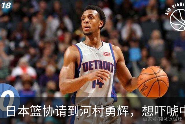 日本篮协请到河村勇辉，想吓唬中国男篮，但我们已经不怕了